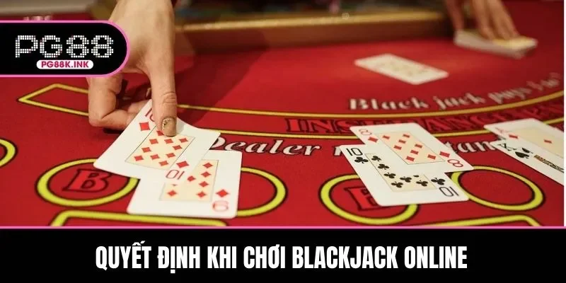 Hội viên cần đưa ra quyết định khi tham gia Blackjack online