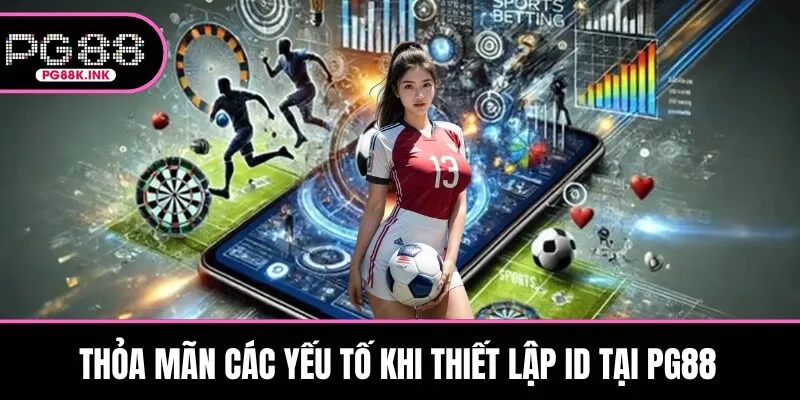 Thỏa mãn các yếu tố khi thiết lập ID tại PG88
